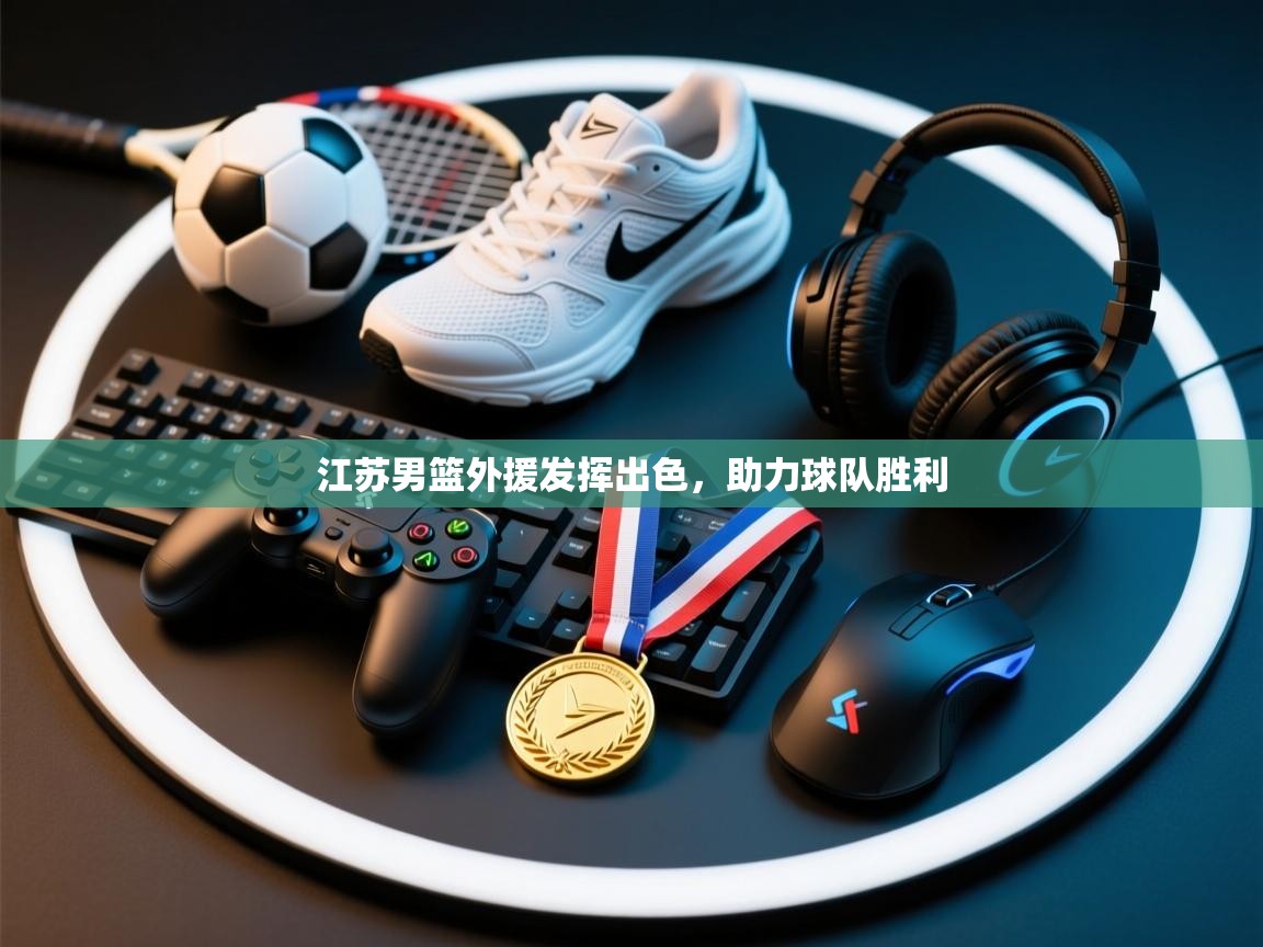 江苏男篮外援发挥出色，助力球队胜利