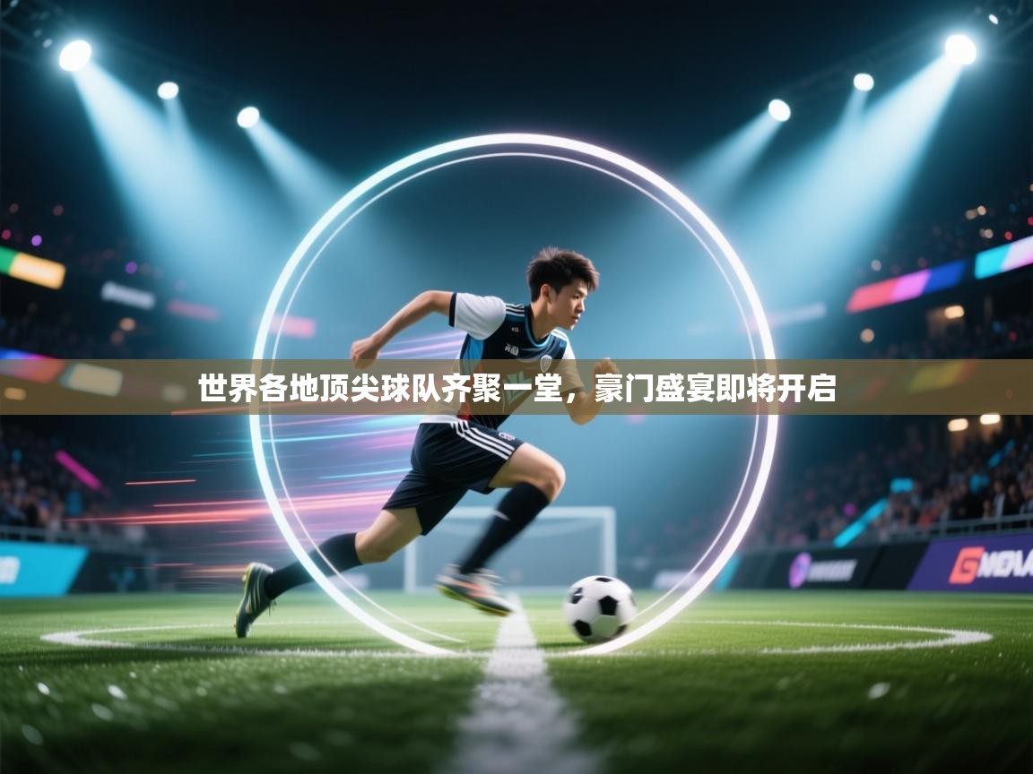世界各地顶尖球队齐聚一堂，豪门盛宴即将开启