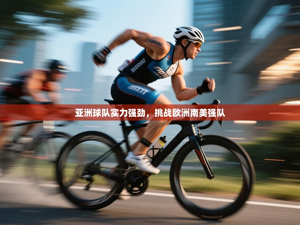 亚洲球队实力强劲，挑战欧洲南美强队