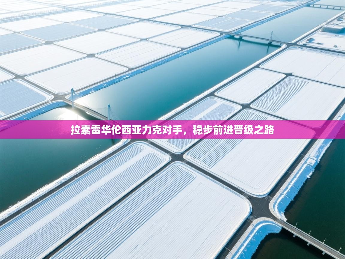 拉素雷华伦西亚力克对手，稳步前进晋级之路