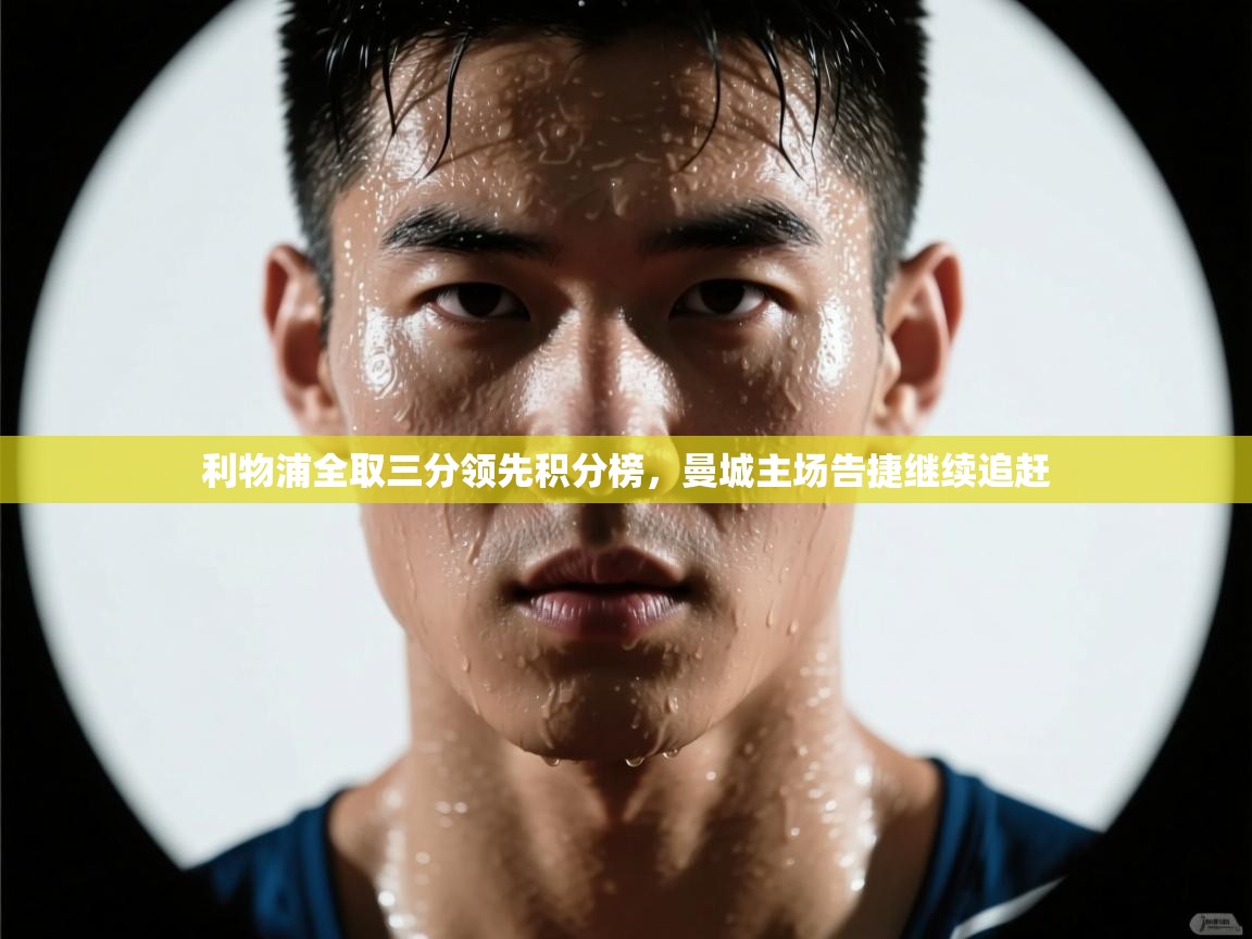 利物浦全取三分领先积分榜，曼城主场告捷继续追赶