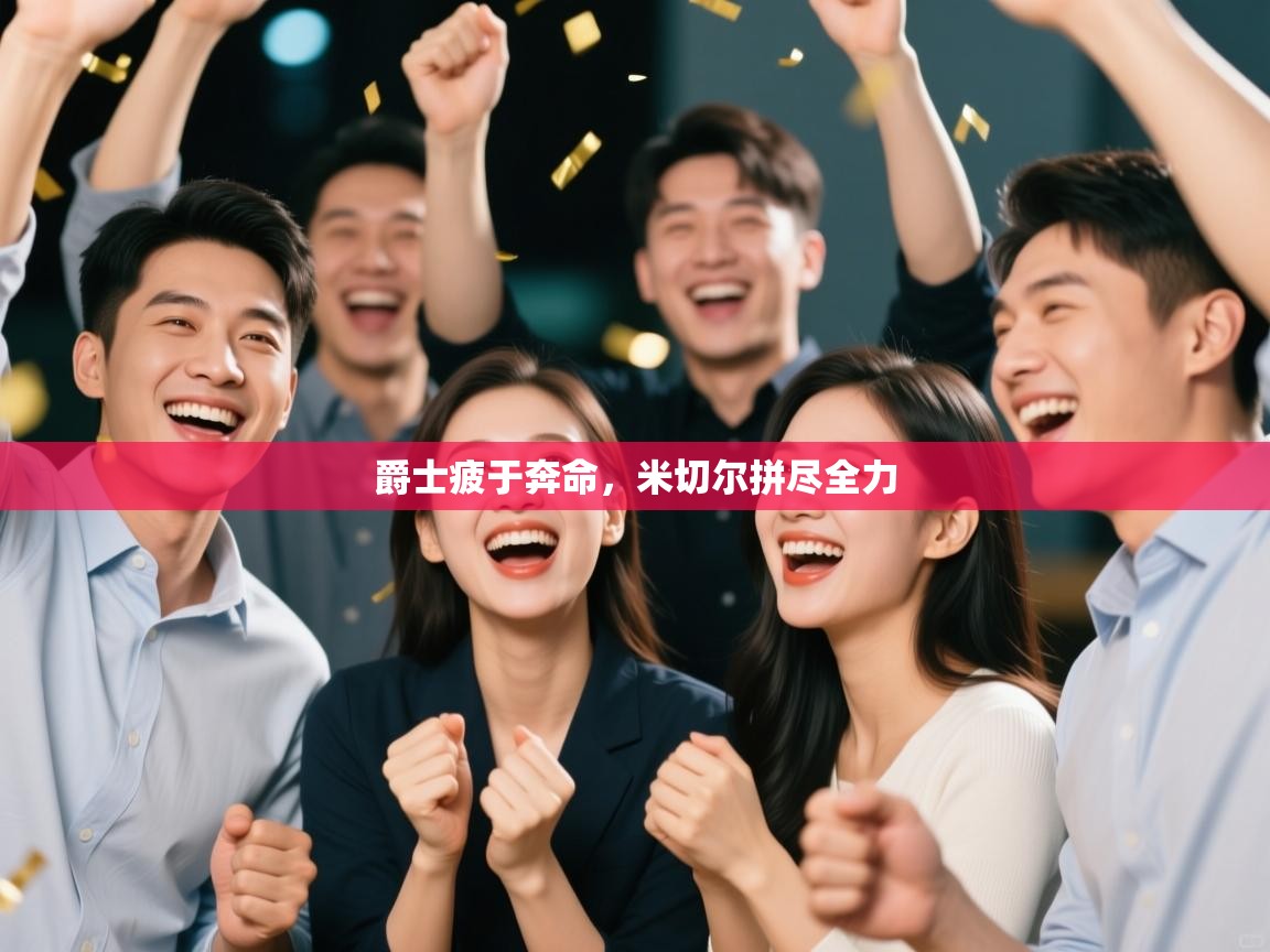 爵士疲于奔命，米切尔拼尽全力