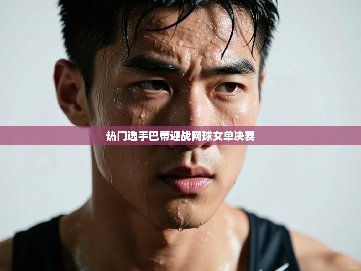 热门选手巴蒂迎战网球女单决赛
