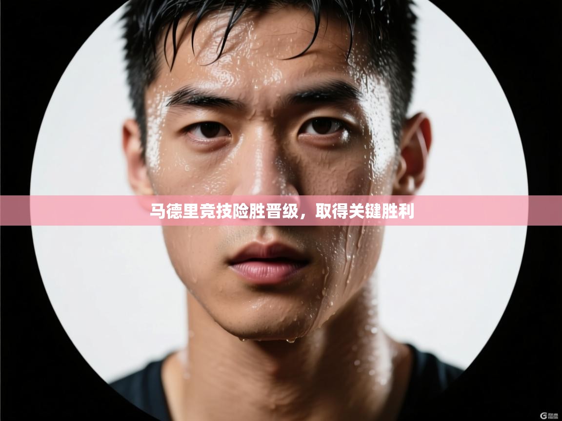 马德里竞技险胜晋级，取得关键胜利